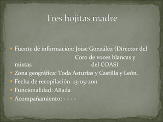 Fuente de información: Joise González (Director del  Coro de voces blancas y mixtas  del COAS) Zona geográfica: Toda Asturias y Castilla y León. Fecha de recopilación: 13-05-2011 Funcionalidad: Añada Acompañamiento: - - - - 