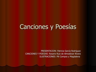 Canciones y Poesías PRESENTACION: Patricia García Rodríguez CANCIONES Y POESIAS: Rosario Ruiz de Almodóvar Rivera ILUSTRACIONES: Pili Campos y Magdalena  