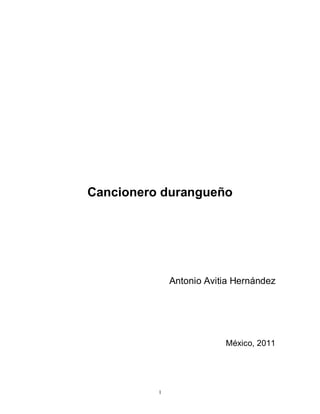 1
Cancionero durangueño
Antonio Avitia Hernández
México, 2011
 