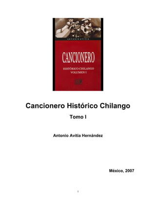 1
Cancionero Histórico Chilango
Tomo I
Antonio Avitia Hernández
México, 2007
 