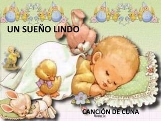 UN SUEÑO LINDO




                 CANCIÓN DE CUNA
 