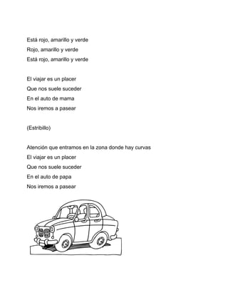 Está rojo, amarillo y verde
Rojo, amarillo y verde
Está rojo, amarillo y verde


El viajar es un placer
Que nos suele suceder
En el auto de mama
Nos iremos a pasear


(Estribillo)


Atención que entramos en la zona donde hay curvas
El viajar es un placer
Que nos suele suceder
En el auto de papa
Nos iremos a pasear
 