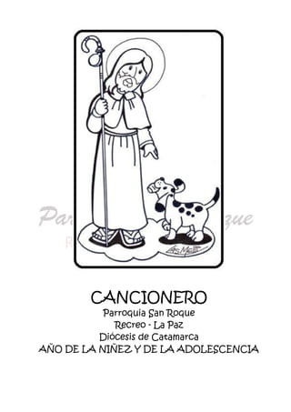 CANCIONERO
Parroquia San Roque
Recreo - La Paz
Diócesis de Catamarca
AÑO DE LA NIÑEZ Y DE LA ADOLESCENCIA
 