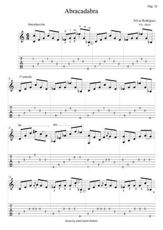 Pág. 10

                                                                     Abracadabra
                                                                                                                                                            Silvio Rodríguez


        « « « ˆ « « « « « « « « « « « ˆ « « « « « bˆ « «
        « « « « « « p «i m bˆ « «                  « «
                 Introducción

      6 « « « « « « « « « « « « « « « « « « « « ˆ « « «
                            « « «      « « «
                                                                                             a                                                                          Ver.: disco


                                                   « «
                                                                                                 m p


      8 _ « « « « « bˆ ˆ « « _ _ « « « « « bˆ « « « =
        ˆ ˆ ˆ
        « «
        « ˆ              ˆ ˆ « « « ˆ ˆ « « ˆ « «_    ˆ «
     ==================== ˆ
     & «ˆ
        «         ˆ
                  « «           «6 ˆ ˆ
                               bˆ
                                «  «       ˆ           b«
                                                        «
                                                        «
                                                                                         1

                                                                             2   0
                                                                     3
                                                                                                     3




         T           1
                                     0
                                             1
                                                 0                               0
                                                                                         4
                                                                                                 0                        0
                                                                                                                                1
                                                                                                                                    0                               0
                                                                                                                                                                            4
                                                                                                                                                                                    0
         A                   2                           2                   5                                    2                     2                   5
         B           3                                               6
                                                                                                     6
                                                                                                             3                                      6
                                                                                                                                                                                            6



        « « «        « « «                    « « «
        « « « « « « « « « « « « « « « « « « « « «
                     « « «       « « «
  « « « ˆ « « « « ˆ bˆ « « « « « ˆ « « « « ˆ bˆ « «
        « « «                                 « «
     1ª estrofa

  « « « ˆ « bˆ « « « _ _ « « « « « bˆ « « « =
5



  «
  «
      ˆ
    « «     ˆ « ˆ « ˆ « « « ˆ ˆ « « ˆ « «_
======================
& _ «
  ˆ ˆ                    « « ˆ
                           ˆ         ˆ          ˆ «
                                                  «
                        bˆ
                         «                       bˆ
                                                  «

T                0
                         1
                                 0                                       0
                                                                             4
                                                                                     0                           0
                                                                                                                      1
                                                                                                                               0                                0
                                                                                                                                                                        4
                                                                                                                                                                                0
A            2                           2                       5                                       2                          2                   5
B    3                                                   6
                                                                                             6
                                                                                                     3                                          6
                                                                                                                                                                                            6



                        « « « « « « ««« « « « « « « «
                        « « bˆ « « « « « «
  « « « »»» » »œ « « bˆ « « « « « « « « « « « « « « « «
  « « « #œ »œ
  « « « » » » « « « « ˆ « « « « ˆˆ« « ˆ « « ˆ « «
  « « ˆ » » » « bˆ « ˆ « ˆ ˆ « « « ˆ ˆ « « « « ˆ =
     BII                                             BIV




& « ˆ             « « «
9




                  _ «                       __ ˆ « «  ˆ
======================         _ _«
                               « « j  ¯
  «
  ˆ               «
                 b_
                  ˆ
                  «            « ˆ
                               _
                               «            « «
                                            _ˆ
                                            «
                               _
                               ˆ
                               «            ˆ
                                            «

                         2
T            2
                 3
                                 5       2                                   5
                                                                                 6           4
                                                                                                     2                        2 0           0                           0       2           0
A    0                                                               6                                   3            3             3                       0
B                                                4
                                                             6
                                                                                                     1
                                                                                                                 3
                                                                                                                                            3
                                                                                                                                                    2




                       « «                       «
  « « « ¯« « « « « « ˆ « 3 « « « « « « « « « « « « « «
                       « ˆ
        «« « « « « « « « « « « «« « « « « « « « « «
  « « « « « « « bˆ « « « _ _ « « ˆ « « « bˆ « « « « =
    « « ˆ ˆ ˆ « « ˆ ˆ « « « « ˆjˆ ˆ « « ˆ ˆ « ˆ _ˆ «
13



& _ « ˆj ˆ
======================
  ˆ ˆ «
  «
  «                         « « ˆ ¯
                            «6 ˆ
                           bˆ
                            «
                                   «     ˆ           «
                                                     «
                                                    bˆ
                                                     «       2       0       0
                                                                                     1
                                                                                                                                                        2       0           0
                                                                                                                                                                                        1

                                                     3                                                                                      3
                                                                                             3                                                                                                  3




T                0 0 2 0                                             0       0   5                               0 0 2          0                               0       0       5
A            2                           2                   5                                           2                          2                   5
B    3                                           6
                                                                                             6
                                                                                                     3                                          6
                                                                                                                                                                                            6
                                                                         Score by José Carlos Rodero
 