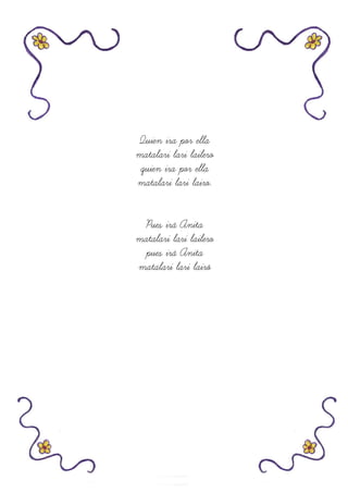 Quien ira por ella
matalari lari lailero
quien ira por ella
matalari lari lairo.
Pues irá Anita
matalari lari lailero
pues irá Anita
matalari lari lairó
 