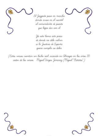 El Juzgado puso en marcha
dando aviso en el cuartel
al comandante de puesto
que logro dar con el
Ya esta leona esta presa
de donde no debe volver
si la Justicia de España
quiere cumplir su deber
(Estos versos cuentan un hecho real...acaecido en Almogia en los años 30
autor de los versos Miguel Vargas Jimenez (Miguel “Batatos”)
 