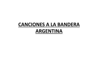 CANCIONES A LA BANDERA
ARGENTINA
 