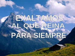 EXALTAMOS AL QUE REINA PARA SIEMPRE 