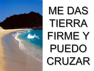 ME DAS TIERRA FIRME Y PUEDO CRUZAR 