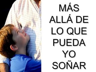 MÁS ALLÁ DE LO QUE PUEDA YO SOÑAR 