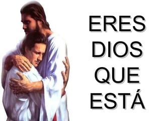 ERES DIOS QUE ESTÁ 