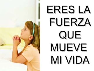 ERES LA  FUERZA QUE MUEVE  MI VIDA 