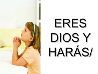 ERES DIOS Y HARÁS/ 