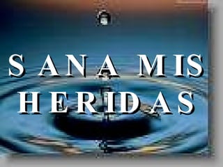 SANA MIS HERIDAS 