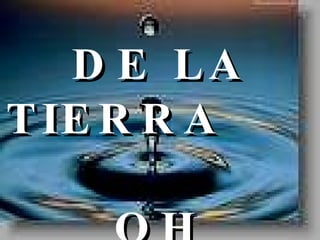 DE LA TIERRA  OH SEÑOR   