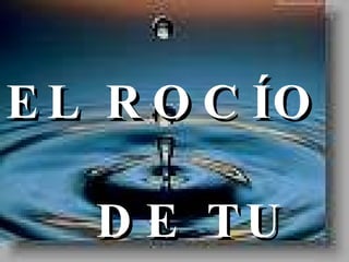EL ROCÍO  DE TU AMOR 