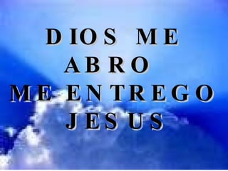 DIOS ME ABRO  ME ENTREGO JESUS 