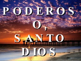 PODEROSO, SANTO  DIOS 