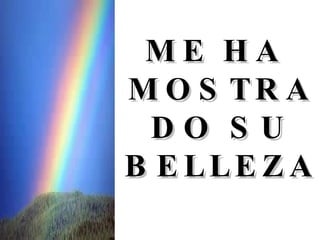 ME HA  MOSTRADO SU BELLEZA 