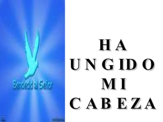 HA UNGIDO MI CABEZA 
