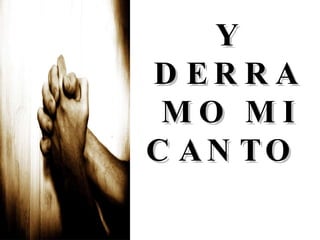 Y DERRAMO MI CANTO  EN HONOR A ÉL 