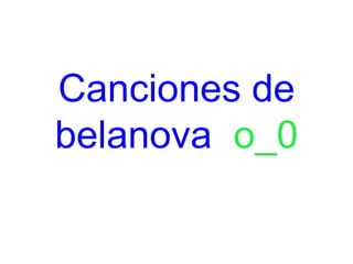 Canciones de
belanova o_0
 