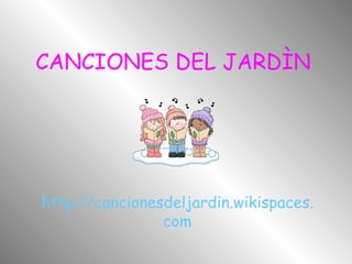 CANCIONES DEL JARDÌN




http://cancionesdeljardin.wikispaces.
                com
 