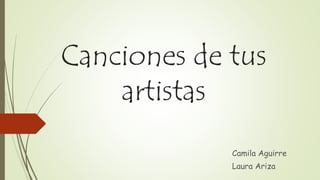 Canciones de tus
artistas
Camila Aguirre
Laura Ariza
 