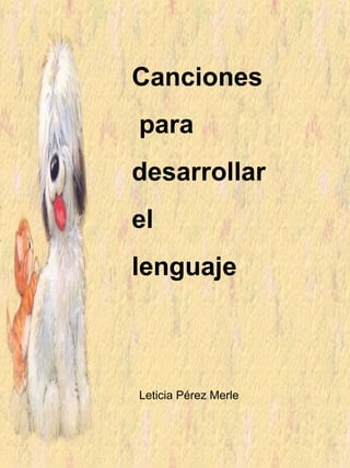 Canciones
para
desarrollar
el
lenguaje
Leticia Pérez Merle
 