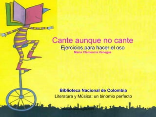 Cante aunque no cante Ejercicios para hacer el oso María Clemencia Venegas Biblioteca Nacional de Colombia Literatura y Música: un binomio perfecto 