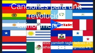 Canciones para una
revolución
latinoamericana
Genesis yamileth tagle ladines 4ºb
Jonathan paùl sinailin tigmasa 4ºb
 