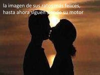 la imagen de sus ratos más felices, hasta ahora siguen siendo su motor 