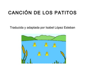 CANCIÓN DE LOS PATITOS
Traducida y adaptada por Isabel López Esteban
 