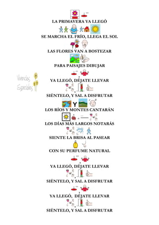 LA PRIMAVERA YA LLEGÓ
SE MARCHA EL FRÍO, LLEGA EL SOL
LAS FLORES VAN A BOSTEZAR
PARA PAISAJES DIBUJAR
,
YA LLEGÓ, DÉJATE L...