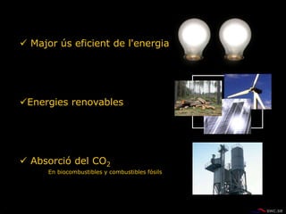  Major ús eficient de l'energia
Energies renovables
 Absorció del CO2
En biocombustibles y combustibles fósils
 