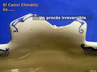 Un procés irreversible
El Canvi Climátic
és…..
 