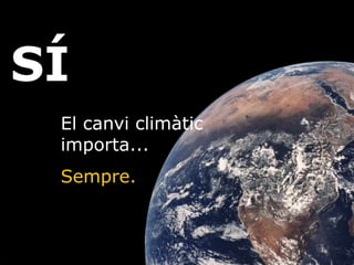 SÍ
El canvi climàtic
importa...
Sempre.
 
