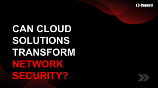 CAN CLOUD
SOLUTIONS
TRANSFORM
NETWORK
SECURITY?
 