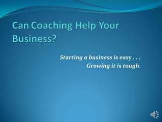 Starting a business is easy . . .
Growing it is tough.
 