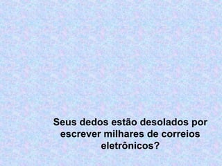 Seus dedos estão desolados por
escrever milhares de correios
eletrônicos?
 