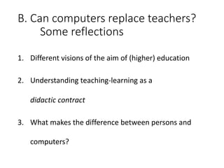 B.	Can	computers	replace	teachers?
Some	reflections
1. Different	visions	of	the	aim	of	(higher)	education
2. Understanding...