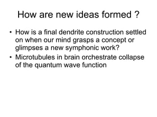 How are new ideas formed ? How is a final dendrite construction settled on when our mind grasps a concept or glimpses a new symphonic work?  Microtubules in brain orchestrate collapse of the quantum wave function 