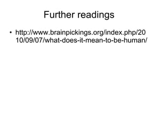 Further readings http://www.brainpickings.org/index.php/2010/09/07/what-does-it-mean-to-be-human/ 