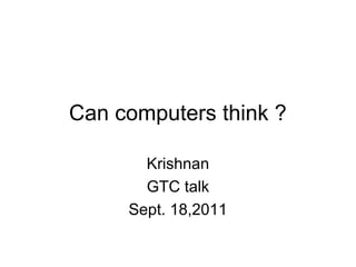 Can computers think ?

       Krishnan
       GTC talk
     Sept. 18,2011
 