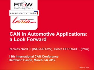 CAN in Automotive Applications:
a Look Forward
Nicolas NAVET (INRIA/RTaW), Hervé PERRAULT (PSA)

13th International CAN Conference
Hambach Castle, March 5-6 2012.

                                          March, 5 2012
 