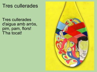 Tres cullerades  Tres cullerades  d'aigua amb arròs, pim, pam, flors! T'ha tocat! 
