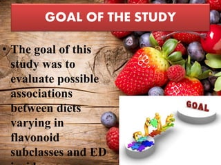 GOAL OF THE STUDY
• The goal of this
study was to
evaluate possible
associations
between diets
varying in
flavonoid
subclasses and ED
 