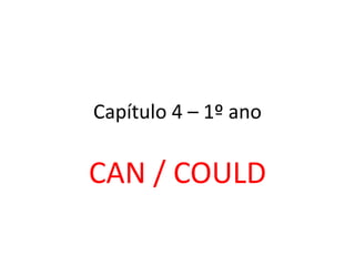 Capítulo 4 – 1º ano

CAN / COULD
 