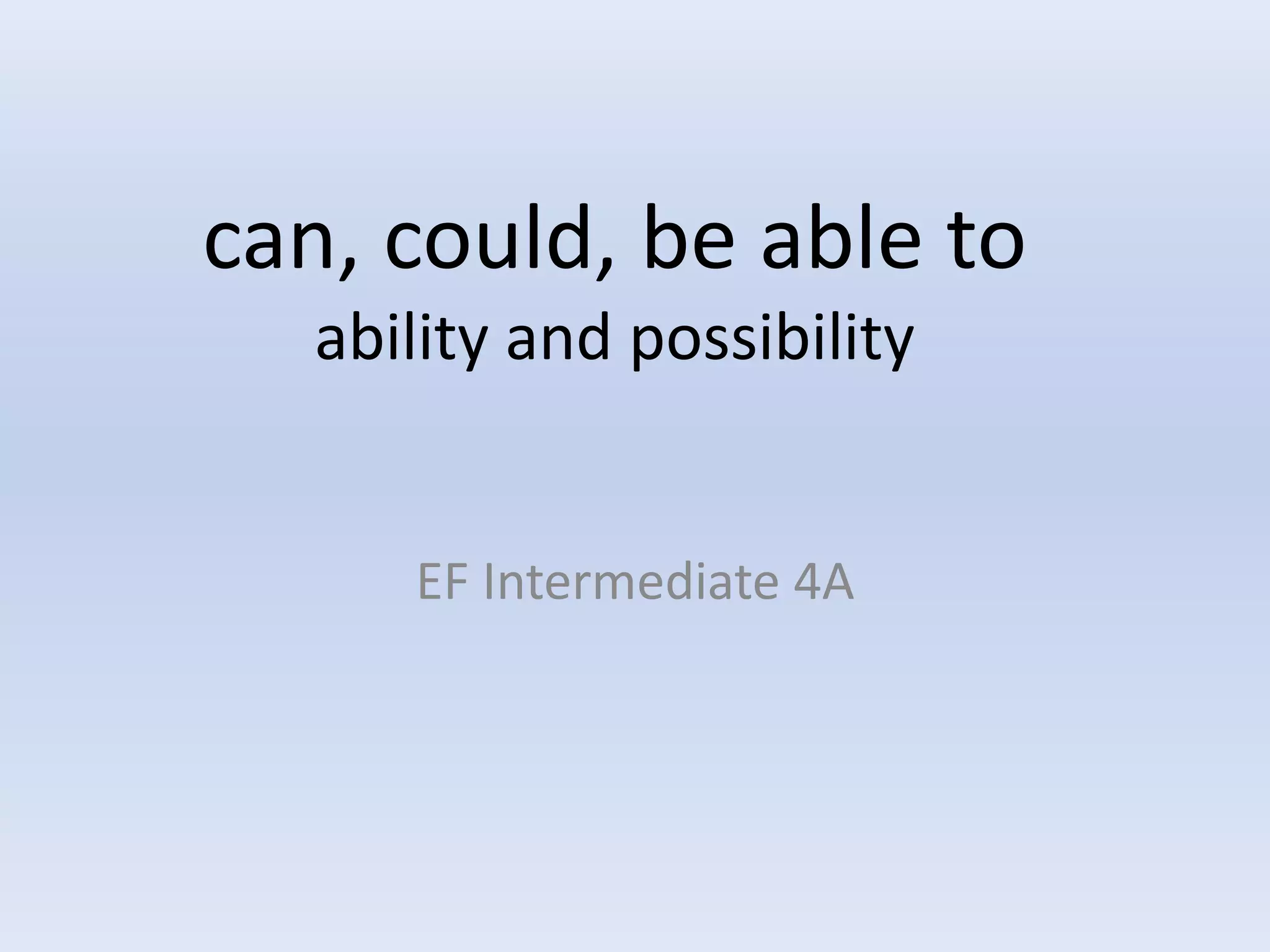 can, could, be able to
ability and possibility
EF Intermediate 4A
