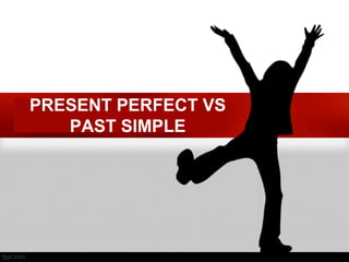 PRESENT PERFECT VS
PAST SIMPLE
 